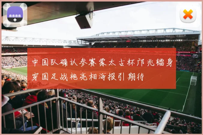 中国队确认参赛蒙太古杯邝兆镭身穿国足战袍亮相海报引期待