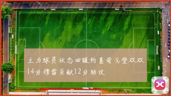 主力球员状态回暖约基奇戈登双双14分穆雷贡献12分助攻