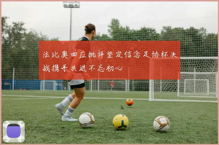 法比奥回应批评坚定信念足协杯决战携手共进不忘初心