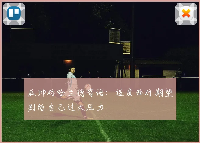 瓜帅对哈兰德寄语：适度面对期望别给自己过大压力