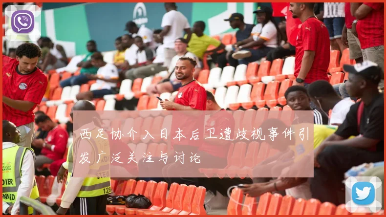 西足协介入日本后卫遭歧视事件引发广泛关注与讨论