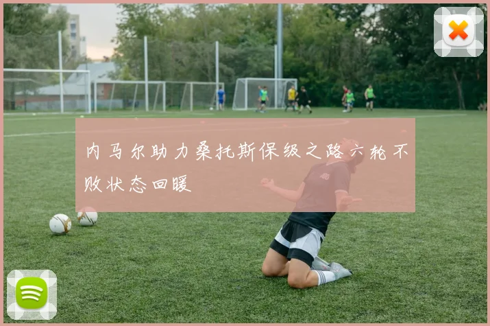 内马尔助力桑托斯保级之路六轮不败状态回暖