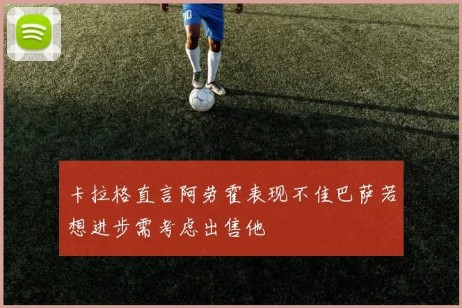 卡拉格直言阿劳霍表现不佳巴萨若想进步需考虑出售他