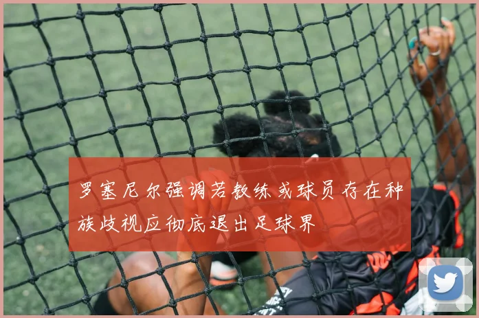罗塞尼尔强调若教练或球员存在种族歧视应彻底退出足球界