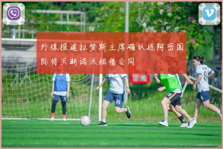 外媒报道拉努斯主席确认迈阿密国际将买断诺沃租借合同